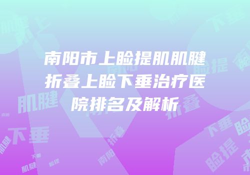 南阳市上睑提肌肌腱折叠上睑下垂治疗医院排名及解析