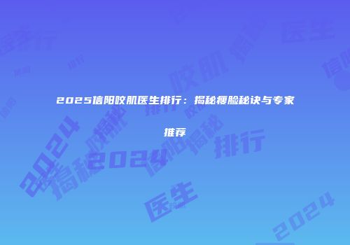 2025信阳咬肌医生排行：揭秘瘦脸秘诀与专家推荐