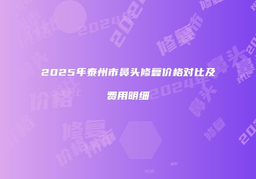 2025年泰州市鼻头修复价格对比及费用明细