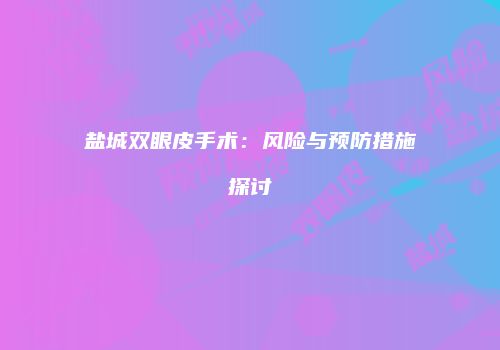 盐城双眼皮手术：风险与预防措施探讨