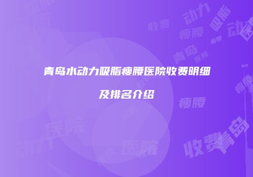 青岛水动力吸脂瘦腰医院收费明细及排名介绍