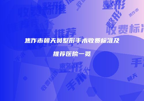 焦作市朝天鼻整形手术收费标准及推荐医院一览