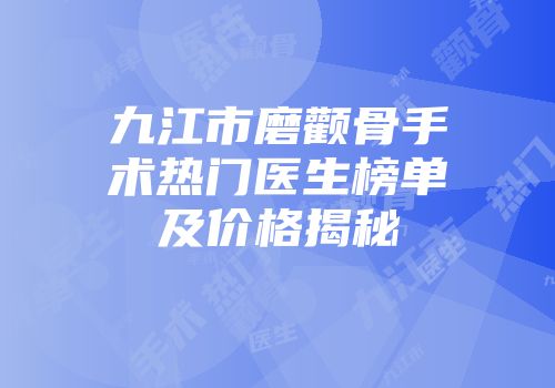 九江市磨颧骨手术热门医生榜单及价格揭秘