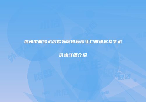 锦州市眼袋术后睑外翻修复医生口碑排名及手术价格详细介绍