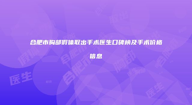 合肥市胸部假体取出手术医生口碑榜及手术价格信息