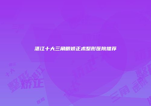 湛江十大三角眼矫正术整形医院推荐