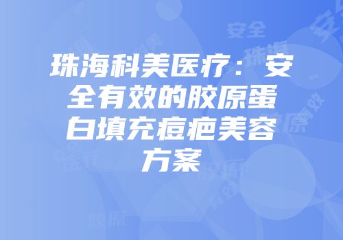 珠海科美医疗：安全有效的胶原蛋白填充痘疤美容方案