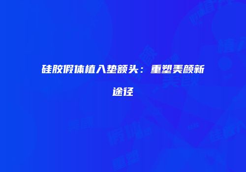 硅胶假体植入垫额头：重塑美颜新途径