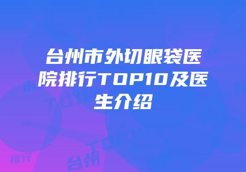 台州市外切眼袋医院排行TOP10及医生介绍