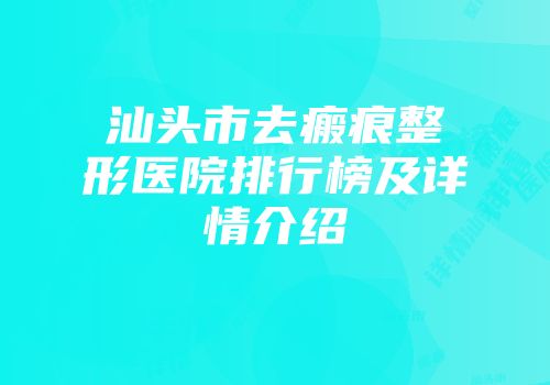 汕头市去瘢痕整形医院排行榜及详情介绍