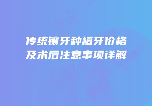 传统镶牙种植牙价格及术后注意事项详解