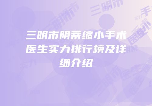 三明市阴蒂缩小手术医生实力排行榜及详细介绍