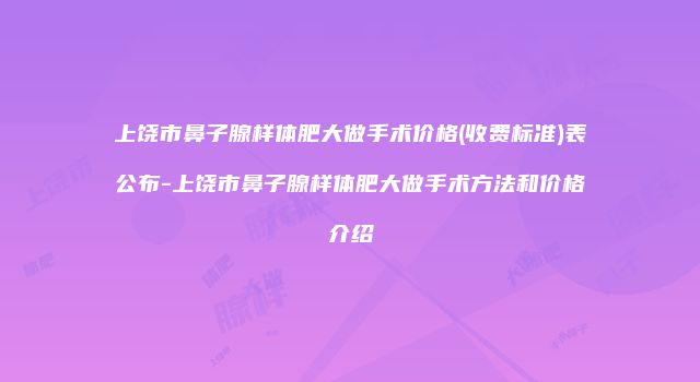 上饶市鼻子腺样体肥大做手术价格(收费标准)表公布-上饶市鼻子腺样体肥大做手术方法和价格介绍