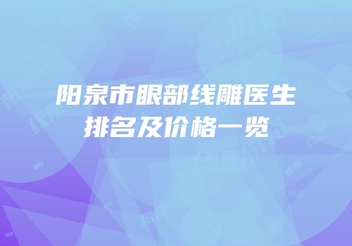 阳泉市眼部线雕医生排名及价格一览