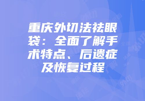 重庆外切法祛眼袋：全面了解手术特点、后遗症及恢复过程