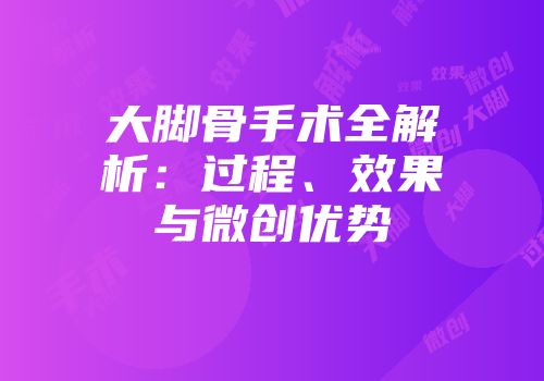 大脚骨手术全解析：过程、效果与微创优势