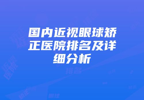 国内近视眼球矫正医院排名及详细分析
