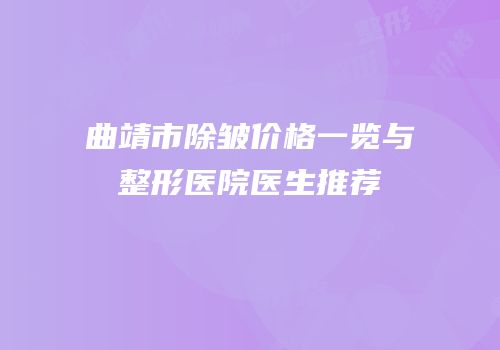 曲靖市除皱价格一览与整形医院医生推荐