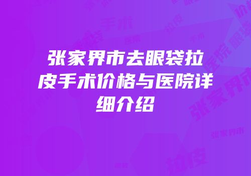 张家界市去眼袋拉皮手术价格与医院详细介绍