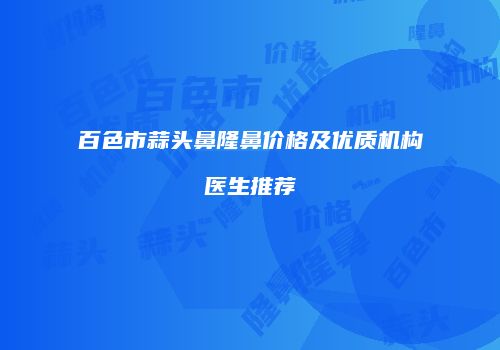 百色市蒜头鼻隆鼻价格及优质机构医生推荐