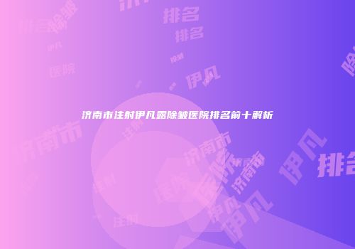 济南市注射伊凡露除皱医院排名前十解析