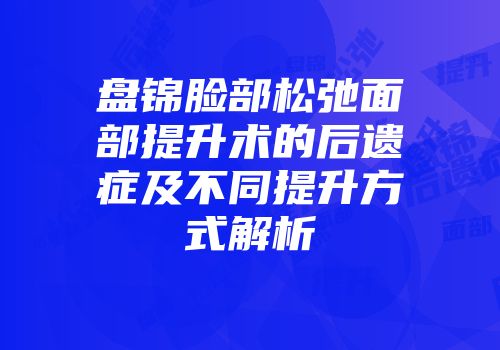 盘锦脸部松弛面部提升术的后遗症及不同提升方式解析