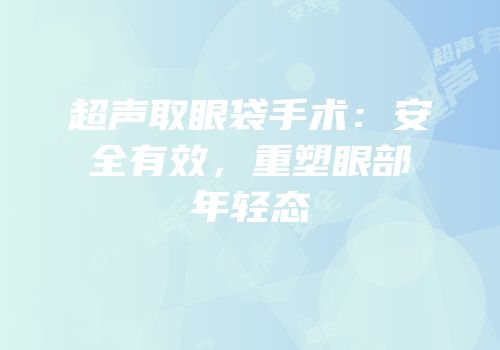 超声取眼袋手术：安全有效，重塑眼部年轻态