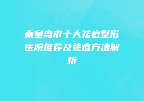 秦皇岛市十大祛痘整形医院推荐及祛痘方法解析
