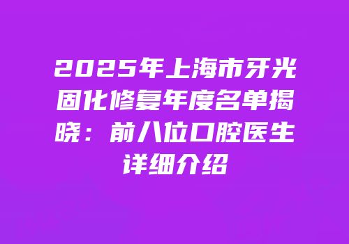 2025年上海市牙光固化修复年度名单揭晓：前八位口腔医生详细介绍