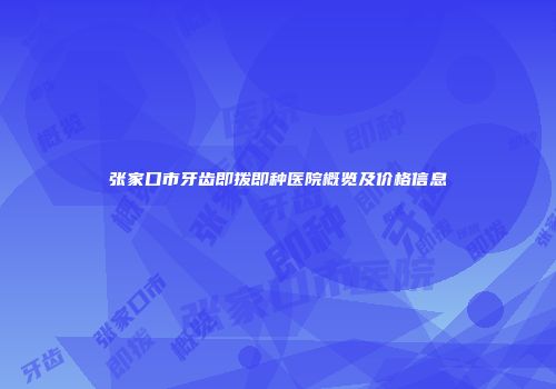 张家口市牙齿即拨即种医院概览及价格信息