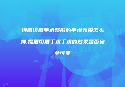 提眉切眉手术整形的手术效果怎么样,提眉切眉手术手术的效果是否安全可靠