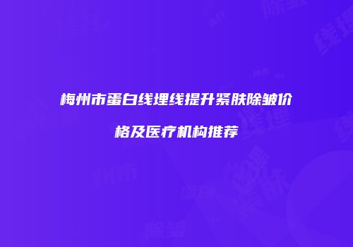 梅州市蛋白线埋线提升紧肤除皱价格及医疗机构推荐