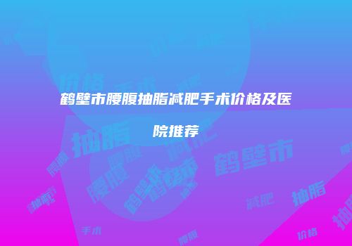 鹤壁市腰腹抽脂减肥手术价格及医院推荐