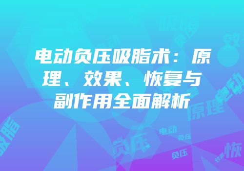 电动负压吸脂术：原理、效果、恢复与副作用全面解析