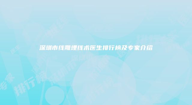 深圳市线雕埋线术医生排行榜及专家介绍
