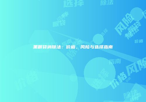 黑眼袋消除法：价格、风险与选择指南