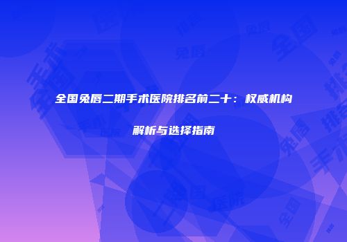 全国兔唇二期手术医院排名前二十：权威机构解析与选择指南