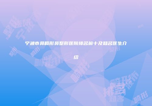 宁波市鼻畸形鼻整形医院排名前十及知名医生介绍