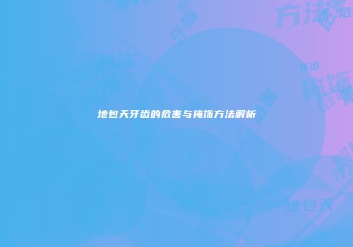 地包天牙齿的危害与掩饰方法解析