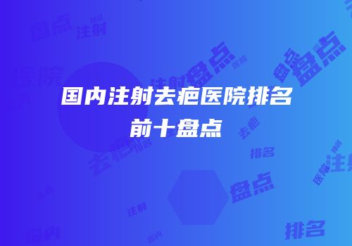 国内注射去疤医院排名前十盘点