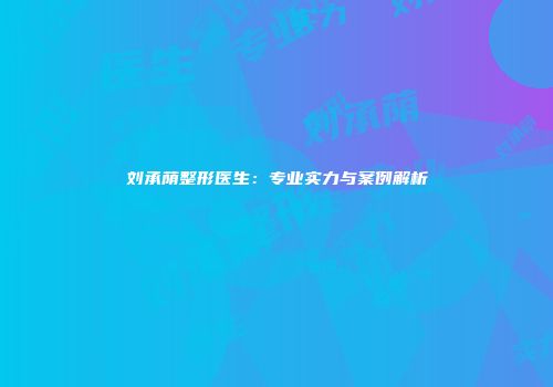刘承荫整形医生：专业实力与案例解析