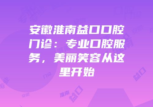 安徽淮南益口口腔门诊：专业口腔服务，美丽笑容从这里开始