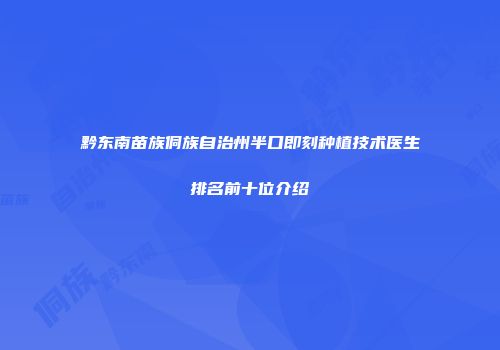 黔东南苗族侗族自治州半口即刻种植技术医生排名前十位介绍