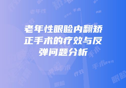 老年性眼睑内翻矫正手术的疗效与反弹问题分析