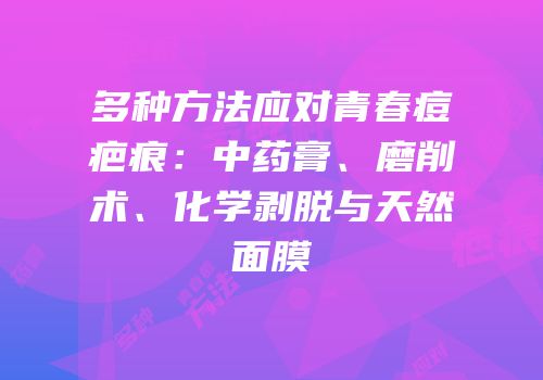 多种方法应对青春痘疤痕：中药膏、磨削术、化学剥脱与天然面膜