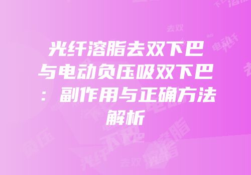 光纤溶脂去双下巴与电动负压吸双下巴：副作用与正确方法解析