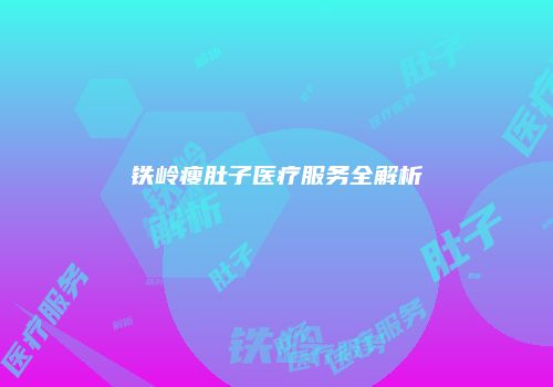 铁岭瘦肚子医疗服务全解析