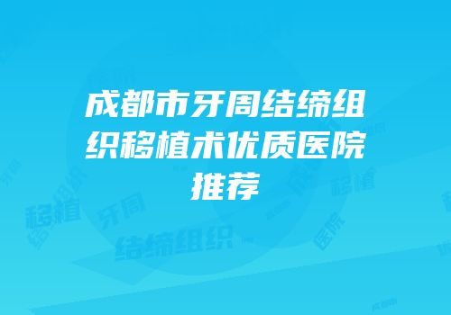 成都市牙周结缔组织移植术优质医院推荐