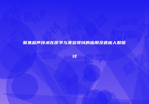 聚焦超声技术在医学与美容领域的应用及适应人群探讨