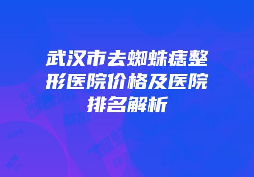 武汉市去蜘蛛痣整形医院价格及医院排名解析